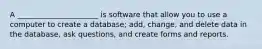 A ______________________ is software that allow you to use a computer to create a database; add, change, and delete data in the database, ask questions, and create forms and reports.