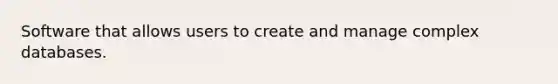 Software that allows users to create and manage complex databases.