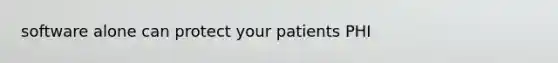 software alone can protect your patients PHI