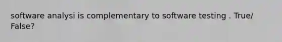 software analysi is complementary to software testing . True/ False?