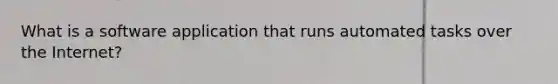 What is a software application that runs automated tasks over the Internet?