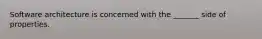 Software architecture is concerned with the _______ side of properties.