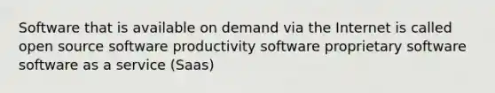 Software that is available on demand via the Internet is called open source software productivity software proprietary software software as a service (Saas)