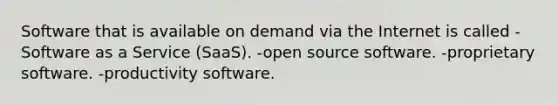 Software that is available on demand via the Internet is called -Software as a Service (SaaS). -open source software. -proprietary software. -productivity software.