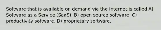 Software that is available on demand via the Internet is called A) Software as a Service (SaaS). B) open source software. C) productivity software. D) proprietary software.