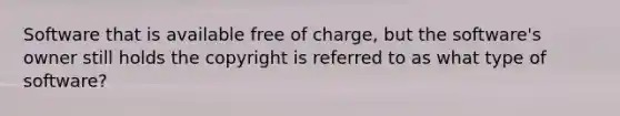 Software that is available free of charge, but the software's owner still holds the copyright is referred to as what type of software?