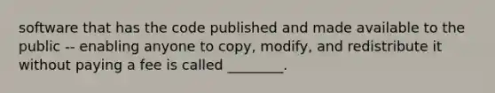 software that has the code published and made available to the public -- enabling anyone to copy, modify, and redistribute it without paying a fee is called ________.