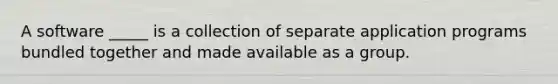 A software _____ is a collection of separate application programs bundled together and made available as a group.