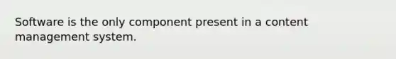 Software is the only component present in a content management system.