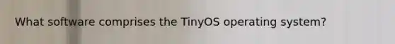 What software comprises the TinyOS operating system?