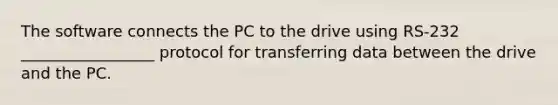 The software connects the PC to the drive using RS-232 _________________ protocol for transferring data between the drive and the PC.