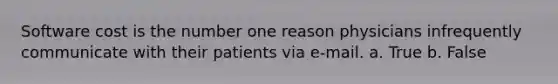 Software cost is the number one reason physicians infrequently communicate with their patients via e-mail. a. True b. False