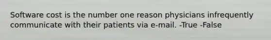 Software cost is the number one reason physicians infrequently communicate with their patients via e-mail. -True -False