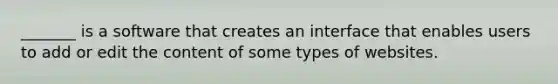 _______ is a software that creates an interface that enables users to add or edit the content of some types of websites.