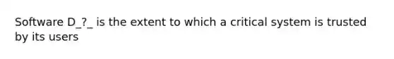 Software D_?_ is the extent to which a critical system is trusted by its users