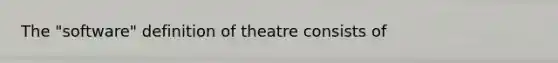 The "software" definition of theatre consists of