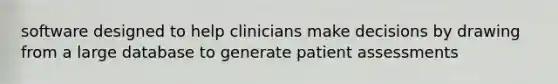 software designed to help clinicians make decisions by drawing from a large database to generate patient assessments