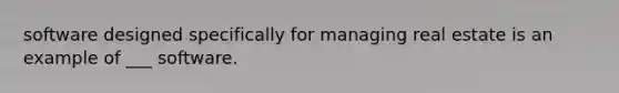 software designed specifically for managing real estate is an example of ___ software.