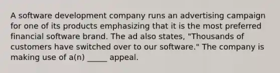 A software development company runs an advertising campaign for one of its products emphasizing that it is the most preferred financial software brand. The ad also states, "Thousands of customers have switched over to our software." The company is making use of a(n) _____ appeal.