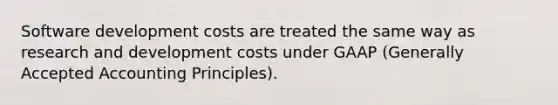 Software development costs are treated the same way as research and development costs under GAAP (Generally Accepted Accounting Principles).