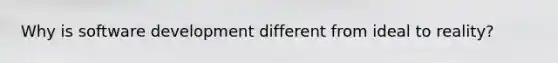 Why is software development different from ideal to reality?