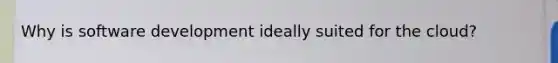 Why is software development ideally suited for the cloud?