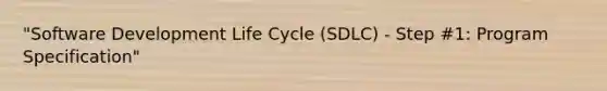 "Software Development Life Cycle (SDLC) - Step #1: Program Specification"