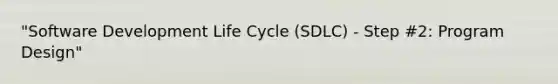 "Software Development Life Cycle (SDLC) - Step #2: Program Design"