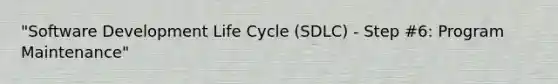 "Software Development Life Cycle (SDLC) - Step #6: Program Maintenance"