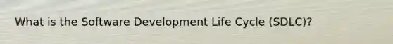 What is the Software Development Life Cycle (SDLC)?