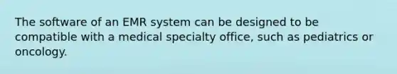 The software of an EMR system can be designed to be compatible with a medical specialty office, such as pediatrics or oncology.