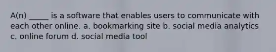 A(n) _____ is a software that enables users to communicate with each other online. a. bookmarking site b. social media analytics c. online forum d. social media tool