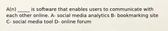 A(n) _____ is software that enables users to communicate with each other online. A- social media analytics B- bookmarking site C- social media tool D- online forum