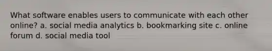 What software enables users to communicate with each other online? a. social media analytics b. bookmarking site c. online forum d. social media tool