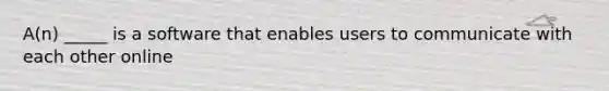 A(n) _____ is a software that enables users to communicate with each other online