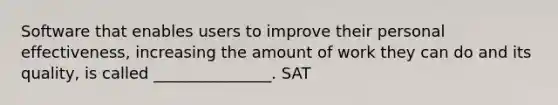 Software that enables users to improve their personal effectiveness, increasing the amount of work they can do and its quality, is called _______________. SAT