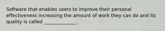 Software that enables users to improve their personal effectiveness increasing the amount of work they can do and its quality is called ______________.