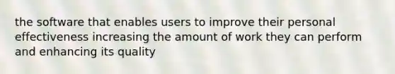 the software that enables users to improve their personal effectiveness increasing the amount of work they can perform and enhancing its quality