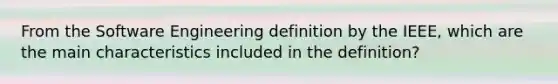 From the Software Engineering definition by the IEEE, which are the main characteristics included in the definition?