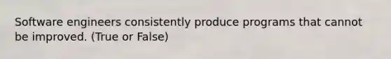 Software engineers consistently produce programs that cannot be improved. (True or False)