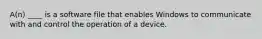 A(n) ____ is a software file that enables Windows to communicate with and control the operation of a device.