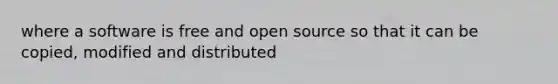 where a software is free and open source so that it can be copied, modified and distributed