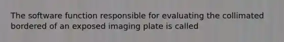 The software function responsible for evaluating the collimated bordered of an exposed imaging plate is called