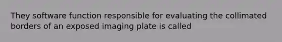 They software function responsible for evaluating the collimated borders of an exposed imaging plate is called