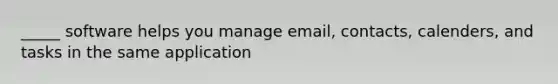 _____ software helps you manage email, contacts, calenders, and tasks in the same application