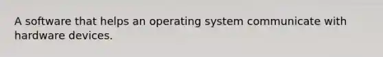 A software that helps an operating system communicate with hardware devices.