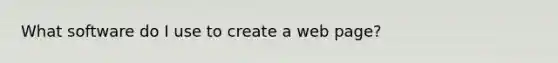 What software do I use to create a web page?