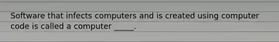 Software that infects computers and is created using computer code is called a computer _____.