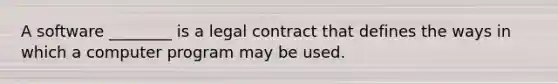 ​A software ________ is a legal contract that defines the ways in which a computer program may be used.