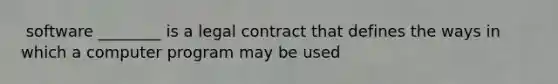 ​ software ________ is a legal contract that defines the ways in which a computer program may be used